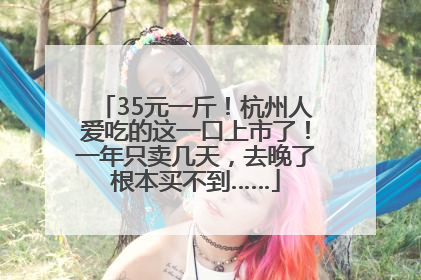 35元一斤！杭州人爱吃的这一口上市了！一年只卖几天，去晚了根本买不到……