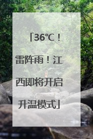 36℃！雷阵雨！江西即将开启升温模式