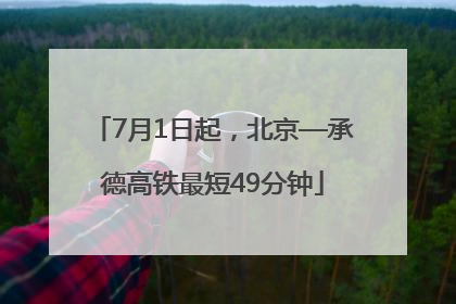 7月1日起，北京—承德高铁最短49分钟