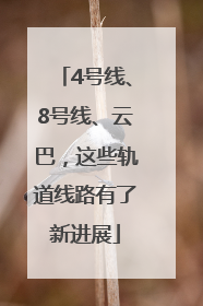 4号线、8号线、云巴，这些轨道线路有了新进展