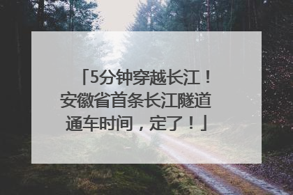 5分钟穿越长江！安徽省首条长江隧道通车时间，定了！