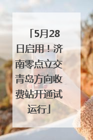 5月28日启用！济南零点立交青岛方向收费站开通试运行