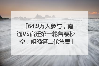64.9万人参与，南通VS宿迁第一轮售票秒空，明晚第二轮售票