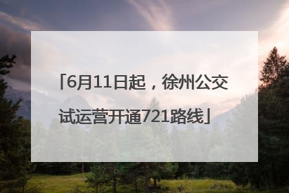 6月11日起，徐州公交试运营开通721路线
