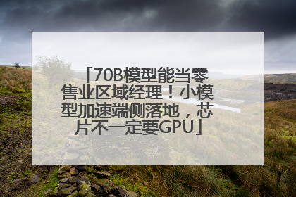 70B模型能当零售业区域经理！小模型加速端侧落地，芯片不一定要GPU