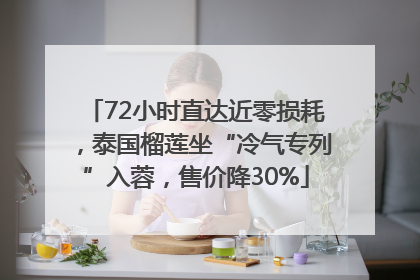72小时直达近零损耗，泰国榴莲坐“冷气专列”入蓉，售价降30%