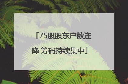 75股股东户数连降 筹码持续集中