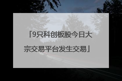 9只科创板股今日大宗交易平台发生交易