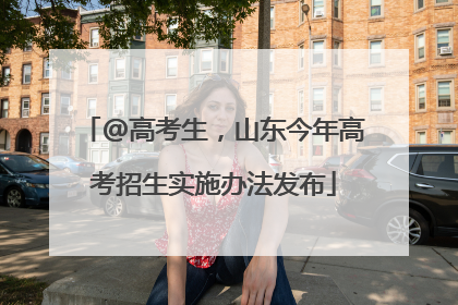 @高考生，山东今年高考招生实施办法发布