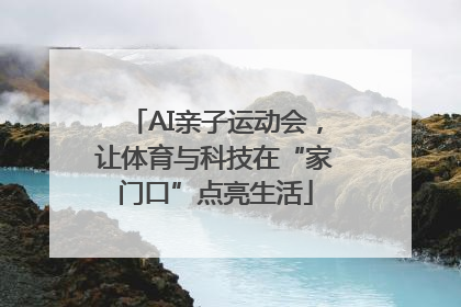AI亲子运动会，让体育与科技在“家门口”点亮生活