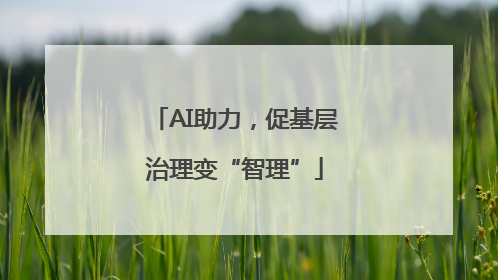 AI助力，促基层治理变“智理”