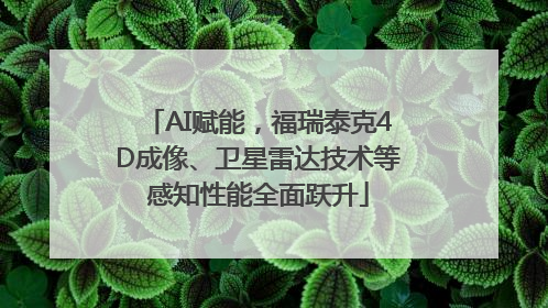 AI赋能，福瑞泰克4D成像、卫星雷达技术等感知性能全面跃升