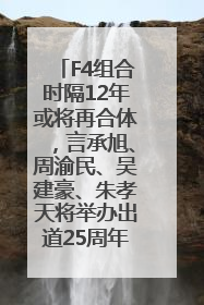 F4组合时隔12年或将再合体，言承旭、周渝民、吴建豪、朱孝天将举办出道25周年演唱会