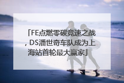 FE点燃零碳竞速之战，DS潘世奇车队成为上海站首轮最大赢家