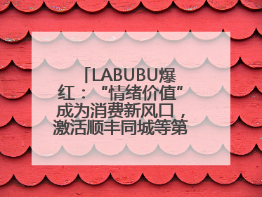 LABUBU爆红：“情绪价值”成为消费新风口，激活顺丰同城等第三方即配