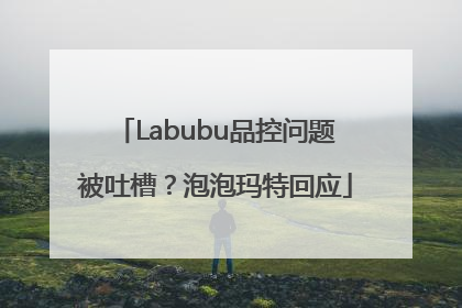 Labubu品控问题被吐槽？泡泡玛特回应