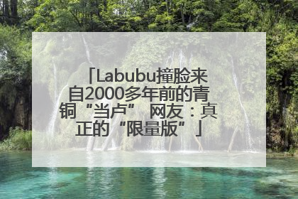 Labubu撞脸来自2000多年前的青铜“当卢” 网友：真正的“限量版”