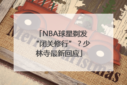 NBA球星剃发“闭关修行”？少林寺最新回应