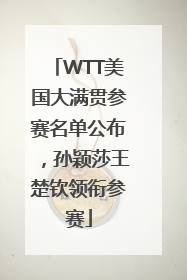 WTT美国大满贯参赛名单公布，孙颖莎王楚钦领衔参赛