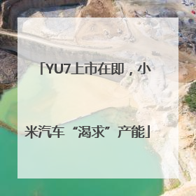 YU7上市在即，小米汽车“渴求”产能