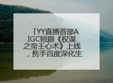 YY直播首部AIGC短剧《权谋之帝王心术》上线，携手百度深化生态短剧布局