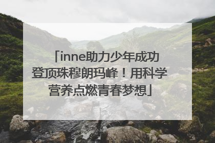 inne助力少年成功登顶珠穆朗玛峰！用科学营养点燃青春梦想