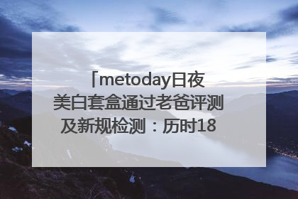 metoday日夜美白套盒通过老爸评测及新规检测：历时182天验证有效性